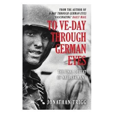 To VE-Day Through German Eyes - Trigg, Jonathan