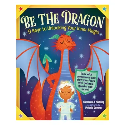 Be the Dragon: 9 Keys to Unlocking Your Inner Magic - J. Manning, Catherine