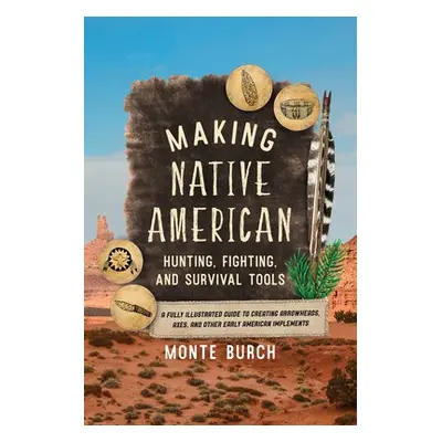 Making Native American Hunting, Fighting, and Survival Tools - Burch, Monte