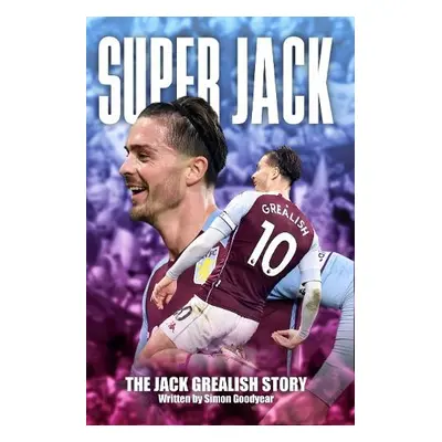 Super Jack - The Jack Grealish Story - Goodyear, Simon