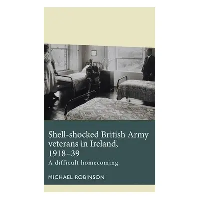 Shell-Shocked British Army Veterans in Ireland, 1918-39 - Robinson, Michael