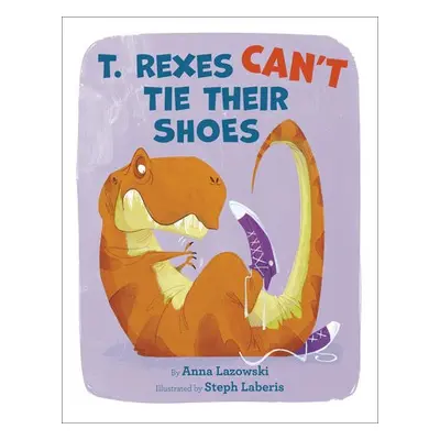 T. Rexes Can't Tie Their Shoes - Lazowski, Anna a Laberis, Steph