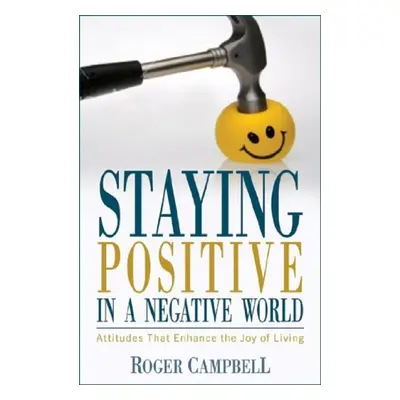 Staying Positive in a Negative World - Attitudes That Enhance the Joy of Living - Campbell, Roge