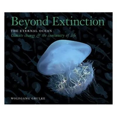 Beyond Extinction: The Eternal Ocean. Climate Change a the Continuity of Life - Grulke, Wolfgang