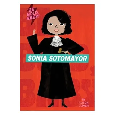 Be Bold, Baby: Sonia Sotomayor - Oliver, Alison