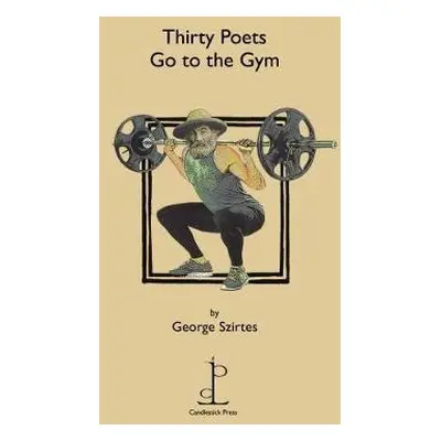 Thirty Poets Go to the Gym - Szirtes, George