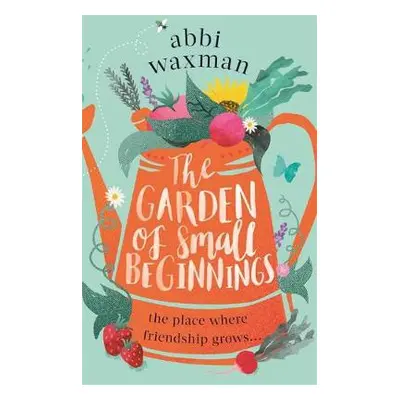 Garden of Small Beginnings - Waxman, Abbi