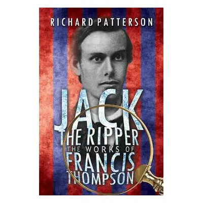 Jack the Ripper, the Works of Francis Thompson - Patterson, Richard A.