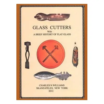 Glass Cutters with a Brief History of Flat Glass - Williams, Charles N