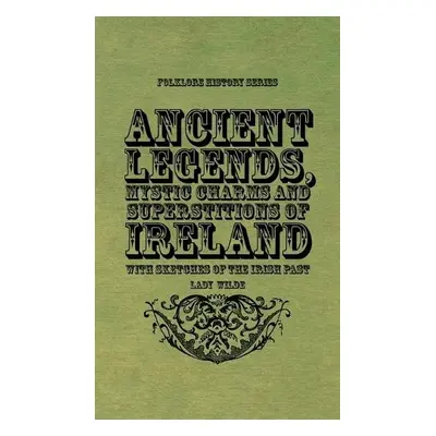 Ancient Legends, Mystic Charms and Superstitions of Ireland - With Sketches of the Irish Past - 