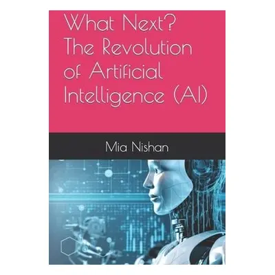 What Next? The Revolution of Artificial Intelligence (AI) - Nishan, Mia