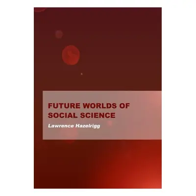 Future Worlds of Social Science - Hazelrigg, Lawrence