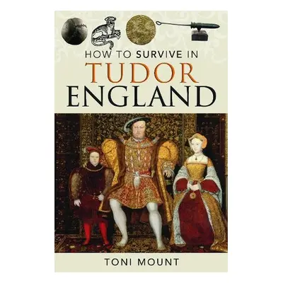 How to Survive in Tudor England - Mount, Toni