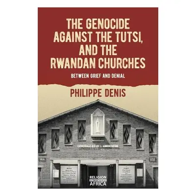 Genocide against the Tutsi, and the Rwandan Churches - Denis, Philippe