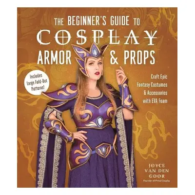 Beginner’s Guide to Cosplay Armor a Props - Goor, Joyce van den