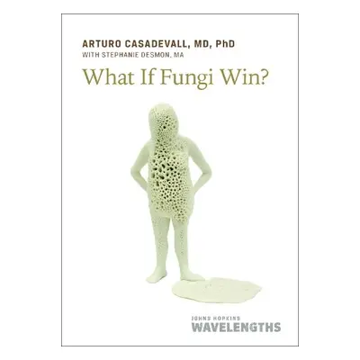 What If Fungi Win? - Casadevall, Arturo (Johns Hopkins School of Public Health)