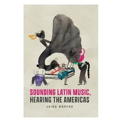 Sounding Latin Music, Hearing the Americas - Moreno, Jairo