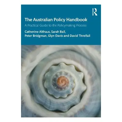 Australian Policy Handbook - Althaus, Catherine a Ball, Sarah (University of Melbourne, Australi