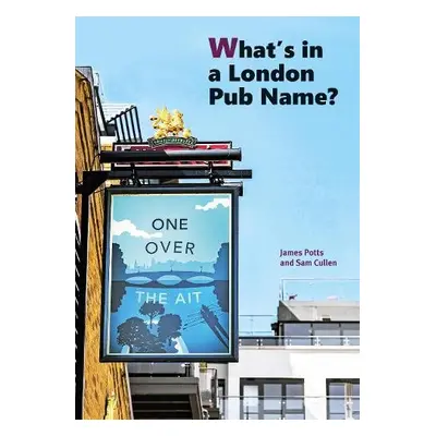 What's in a London Pub Name? - Sam Cullen, James Potts