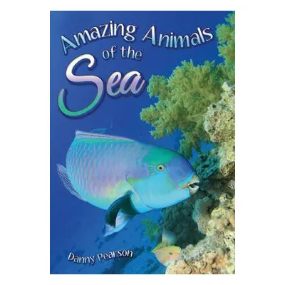 Amazing Animals of the Sea - Pearson, Danny