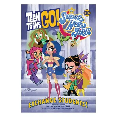 Teen Titans Go! / DC Super Hero Girls: Exchange Students - Wolfram, Amy a Garbowska, Agnes