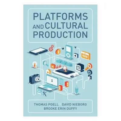 Platforms and Cultural Production - Poell, Thomas a Nieborg, David B. a Duffy, Brooke Erin