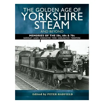 Golden Age of Yorkshire Steam and Beyond - Hadfield, Peter