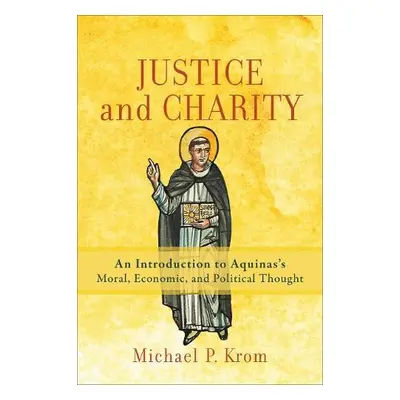 Justice and Charity – An Introduction to Aquinas`s Moral, Economic, and Political Thought - Krom