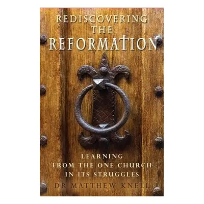 Rediscovering the Reformation - Knell, Matthew