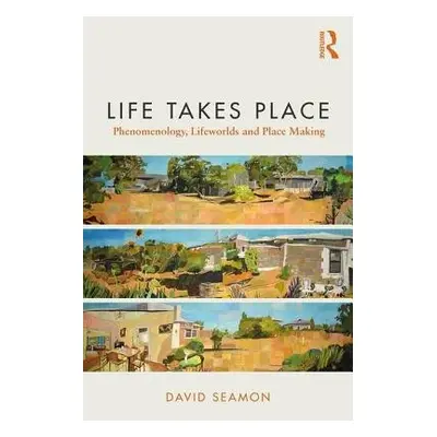 Life Takes Place - Seamon, David (Kansas State University, USA)