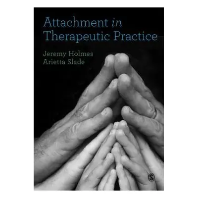 Attachment in Therapeutic Practice - Holmes, Jeremy (Exeter University, UK) a Slade, Arietta (Ya