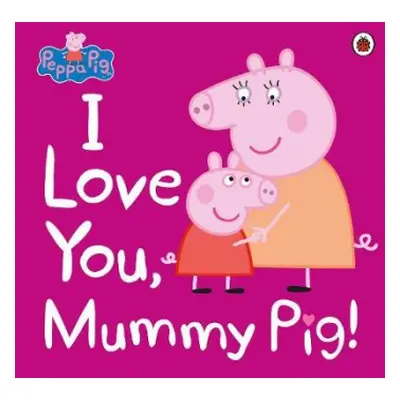 Peppa Pig: I Love You, Mummy Pig - Peppa Pig