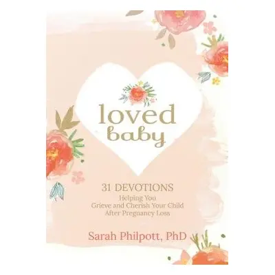 Loved Baby: Helping you Grieve and Cherish your Child After Pregnancy Loss - Philpott, Sarah