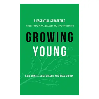 Growing Young – Six Essential Strategies to Help Young People Discover and Love Your Church - Po