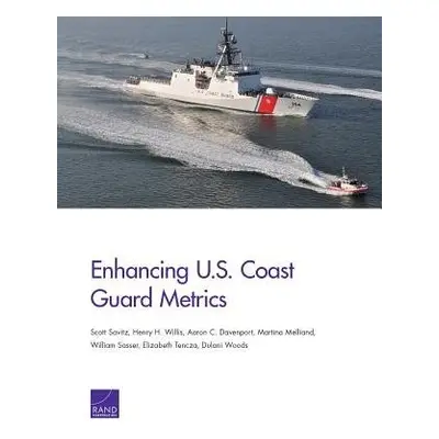 Enhancing U.S. Coast Guard Metrics - Savitz, Scott a Willis, Henry H. a Davenport, Aaron C. a Me