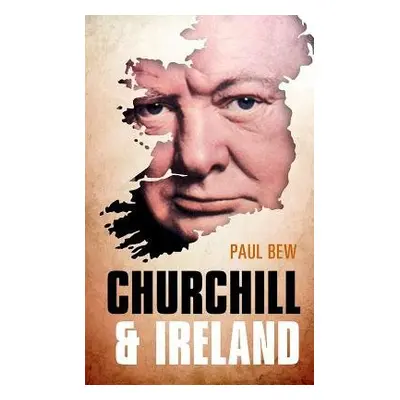 Churchill and Ireland - Bew, Paul (Professor of Irish Politics, Queen's University Belfast)