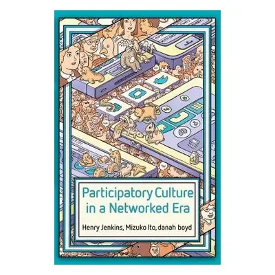 Participatory Culture in a Networked Era - Jenkins, Henry a Ito, Mizuko a boyd, danah