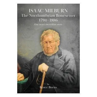 Isaac Milburn the Northumbrian Bonesetter [1794-1886] - Burns, Bruce