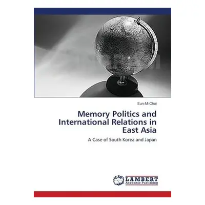 Memory Politics and International Relations in East Asia - Choi, Eun-Mi