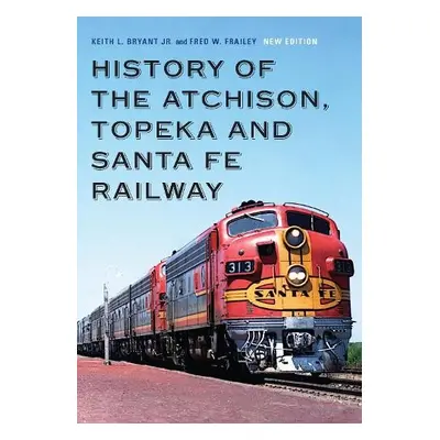 History of the Atchison, Topeka and Santa Fe Railway - Bryant Jr., Keith L. a Frailey, Fred W.