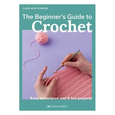 Beginner's Guide to Crochet, The - Montgomerie, Claire