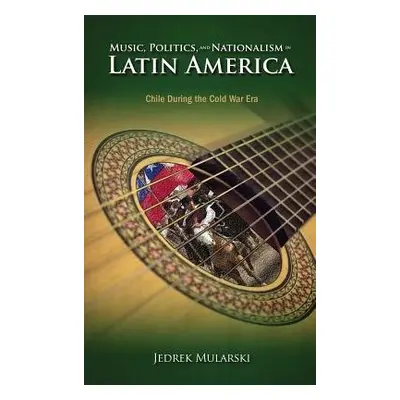 Music, Politics, and Nationalism In Latin America - Mularski, Jedrek