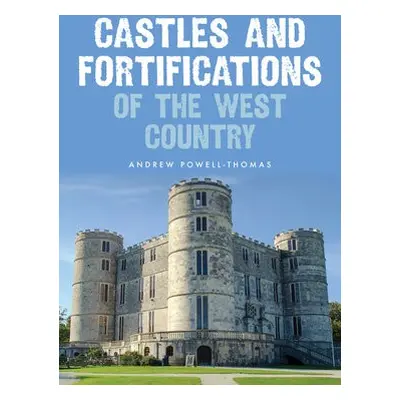 Castles and Fortifications of the West Country - Powell-Thomas, Andrew