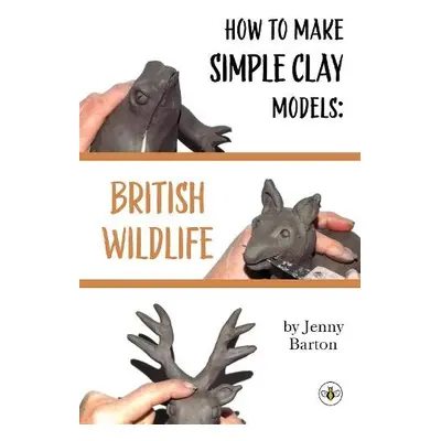 How to Make Simple Clay Models: British Wildlife - Barton, Jenny