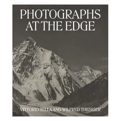 Photographs at the Edge – Vittorio Sella and Wilfred Thesiger - Hartl, Roger a Breashears, David