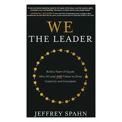 We the Leader: Build a Team of Equals Who All Lead AND Follow to Drive Creativity and Innovation