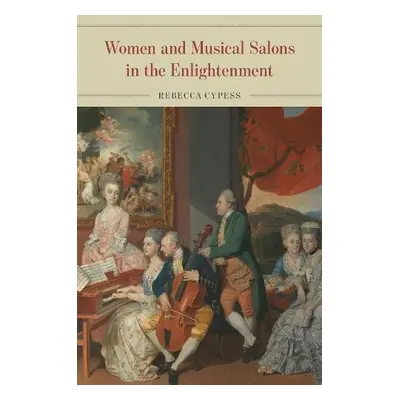 Women and Musical Salons in the Enlightenment - Cypess, Rebecca