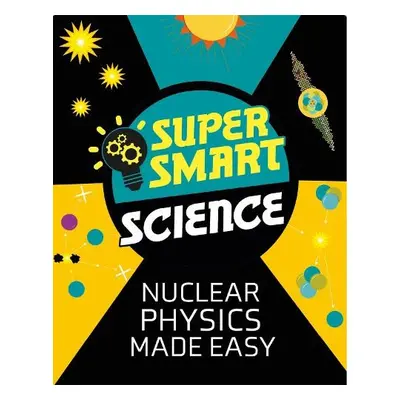 Super Smart Science: Nuclear Physics Made Easy - Bluteau, Dr Matthew