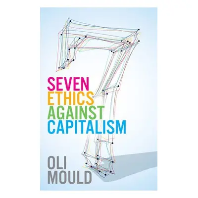 Seven Ethics Against Capitalism - Mould, Oli