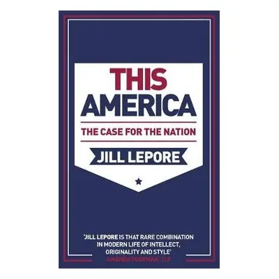 This America: The Case for the Nation - Lepore, Jill